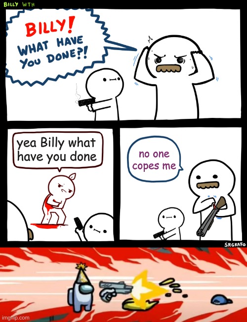 Billy | yea Billy what have you done; no one copes me | image tagged in billy what have you done,among us | made w/ Imgflip meme maker