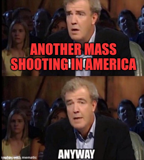 Oh no anyway | ANOTHER MASS SHOOTING IN AMERICA | image tagged in oh no anyway | made w/ Imgflip meme maker