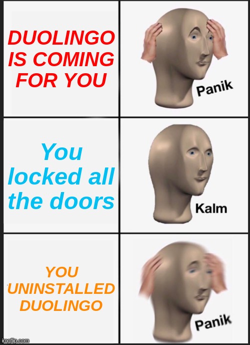 Panik Kalm Panik Meme | DUOLINGO IS COMING FOR YOU You locked all the doors YOU UNINSTALLED DUOLINGO | image tagged in memes,panik kalm panik | made w/ Imgflip meme maker