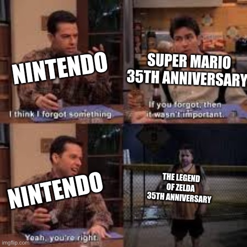Where is Zelda 35th | SUPER MARIO 35TH ANNIVERSARY; NINTENDO; THE LEGEND OF ZELDA 35TH ANNIVERSARY; NINTENDO | image tagged in if you forgot about it then it isnt important | made w/ Imgflip meme maker