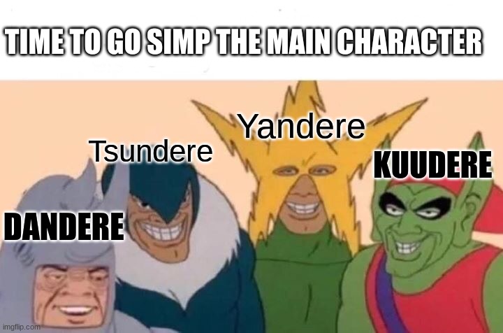 Me And The Boys Meme | TIME TO GO SIMP THE MAIN CHARACTER; Yandere; KUUDERE; Tsundere; DANDERE | image tagged in memes,me and the boys | made w/ Imgflip meme maker