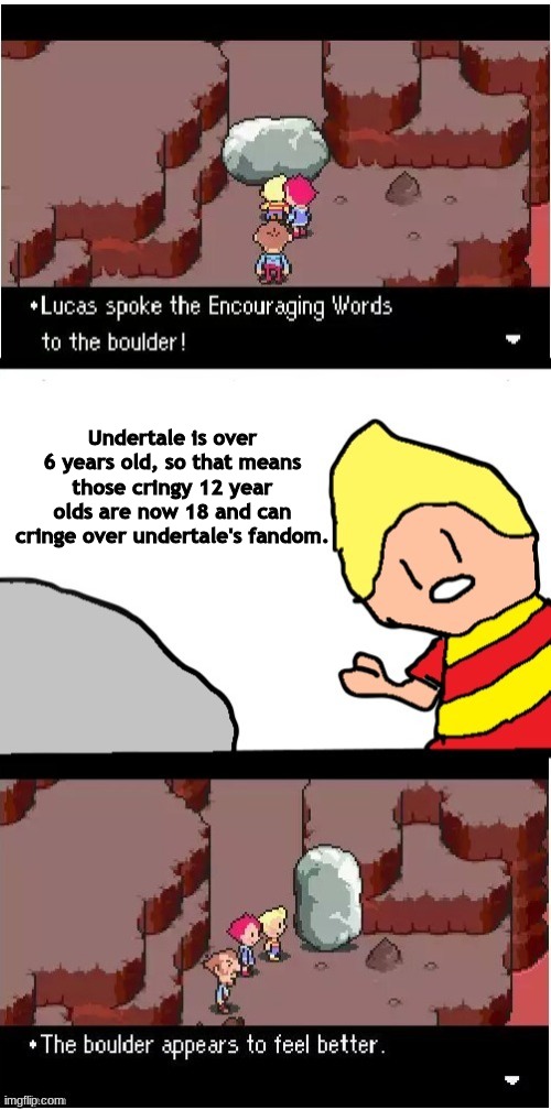 Hate on the undertale fandom through memes, day 1 | Undertale is over 6 years old, so that means those cringy 12 year olds are now 18 and can cringe over undertale's fandom. | image tagged in lucas spoke encouraging words | made w/ Imgflip meme maker