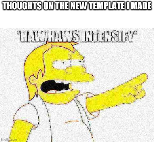 put ur thoughts in comments | THOUGHTS ON THE NEW TEMPLATE I MADE | image tagged in nelson haw haws intensify | made w/ Imgflip meme maker