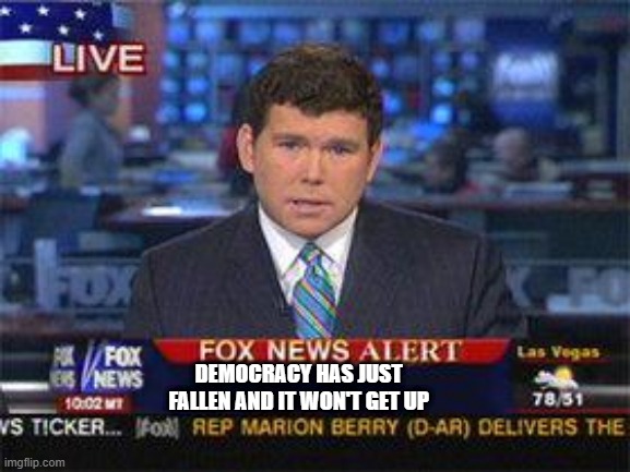 Democracy | DEMOCRACY HAS JUST FALLEN AND IT WON'T GET UP | image tagged in fox news alert | made w/ Imgflip meme maker