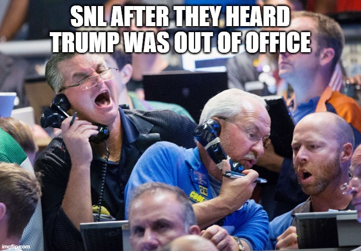 No More Jokes From Trump | SNL AFTER THEY HEARD TRUMP WAS OUT OF OFFICE | image tagged in upset stock market traders | made w/ Imgflip meme maker