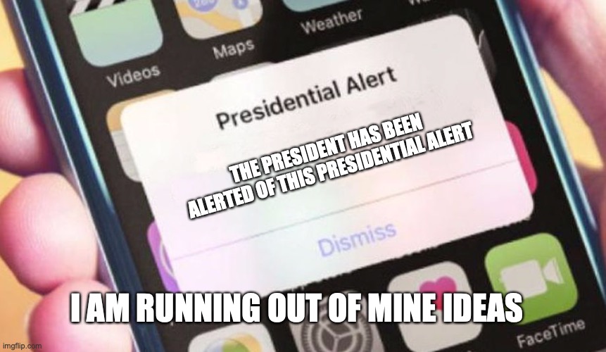 oof | THE PRESIDENT HAS BEEN ALERTED OF THIS PRESIDENTIAL ALERT; I AM RUNNING OUT OF MINE IDEAS | image tagged in memes,presidential alert,good memes,funny memes,best memes,phone | made w/ Imgflip meme maker