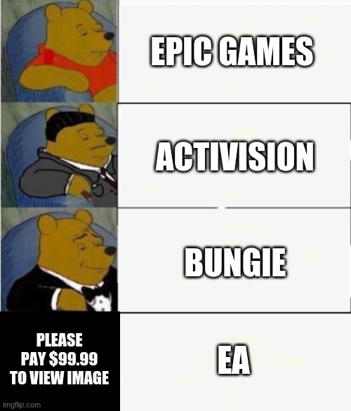 EA game meme | EPIC GAMES; ACTIVISION; BUNGIE; EA; PLEASE PAY $99.99 TO VIEW IMAGE | image tagged in tuxedo winnie the pooh 4 panel,memes,funny,so true memes,relatable | made w/ Imgflip meme maker