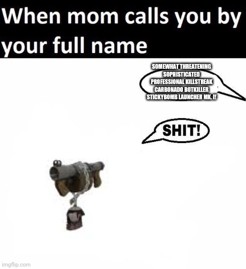 Tf2 meme lol | SOMEWHAT THREATENING SOPHISTICATED PROFESSIONAL KILLSTREAK CARBONADO BOTKILLER STICKYBOMB LAUNCHER MK. I! | image tagged in when your mom calls you by your full name | made w/ Imgflip meme maker