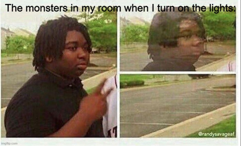 It always works |  The monsters in my room when I turn on the lights: | image tagged in black guy disappearing | made w/ Imgflip meme maker