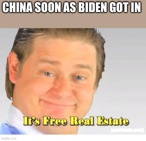 Lol i made this in a comment and i felt like i should make a post to | CHINA SOON AS BIDEN GOT IN | image tagged in it's free real estate,funny,meme,politics | made w/ Imgflip meme maker