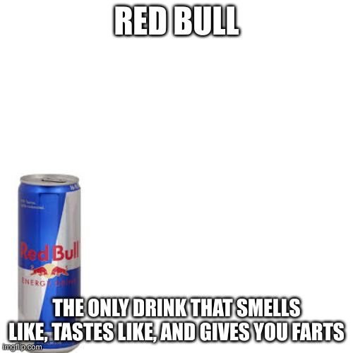 Red bull | RED BULL; THE ONLY DRINK THAT SMELLS LIKE, TASTES LIKE, AND GIVES YOU FARTS | image tagged in funny memes | made w/ Imgflip meme maker