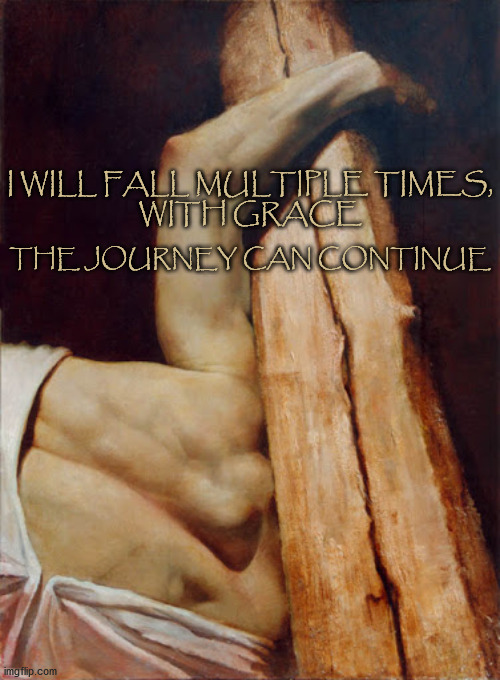 Journey Continues | THE JOURNEY CAN CONTINUE; I WILL FALL MULTIPLE TIMES,
WITH GRACE | image tagged in lent,affirmation,jesus on the cross | made w/ Imgflip meme maker
