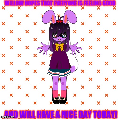 :3 | WILLOW HOPES THAT EVERYONE IS FEELING GOOD; AND WILL HAVE A NICE DAY TODAY! | image tagged in fnaf,cuteness | made w/ Imgflip meme maker