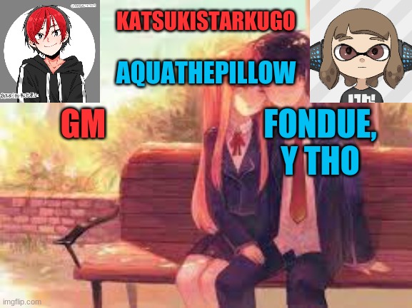 KatsukiStarkugoXAquathepillow | GM; FONDUE, Y THO | image tagged in katsukistarkugoxaquathepillow | made w/ Imgflip meme maker