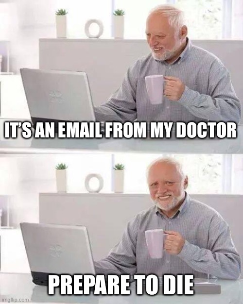 Hide the Pain Harold Meme | IT’S AN EMAIL FROM MY DOCTOR PREPARE TO DIE | image tagged in memes,hide the pain harold | made w/ Imgflip meme maker