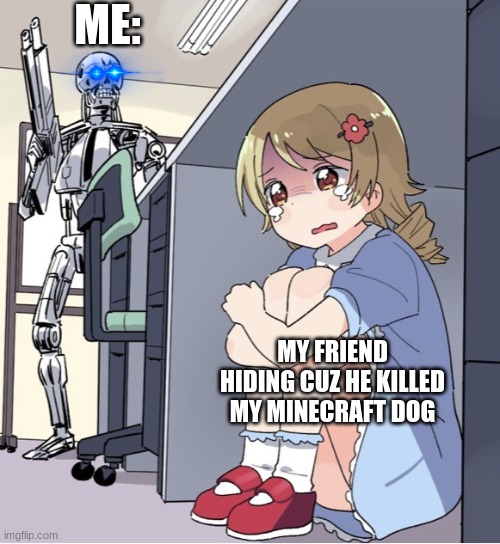 ur ded | ME:; MY FRIEND HIDING CUZ HE KILLED MY MINECRAFT DOG | image tagged in anime girl hiding from terminator | made w/ Imgflip meme maker