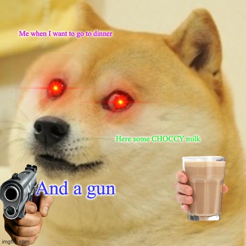 Doge Meme | Me when I want to go to dinner; Here some CHOCCY milk; And a gun | image tagged in memes,doge | made w/ Imgflip meme maker