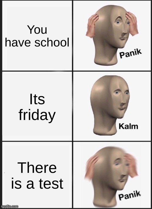 school | You have school; Its friday; There is a test | image tagged in memes,panik kalm panik | made w/ Imgflip meme maker