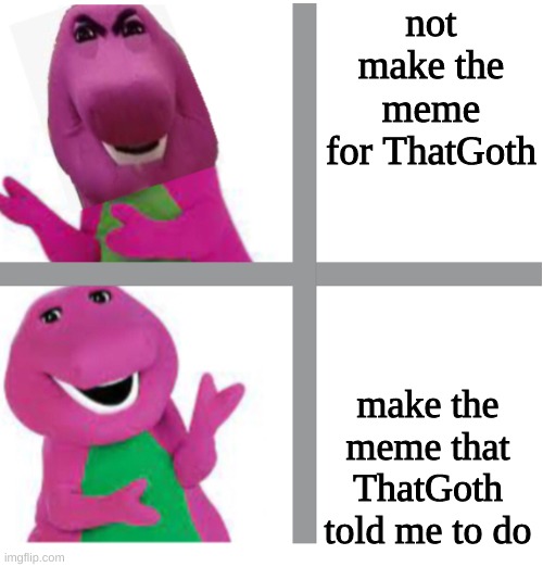 Barney yes no | not make the meme for ThatGoth; make the meme that ThatGoth told me to do | image tagged in barney yes no | made w/ Imgflip meme maker