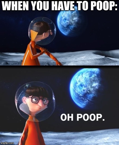 poop. | WHEN YOU HAVE TO POOP: | image tagged in poop | made w/ Imgflip meme maker