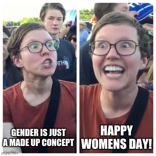 libs be like: | HAPPY WOMENS DAY! GENDER IS JUST A MADE UP CONCEPT | image tagged in social justice warrior hypocrisy,liberals,liberal logic,womens rights | made w/ Imgflip meme maker