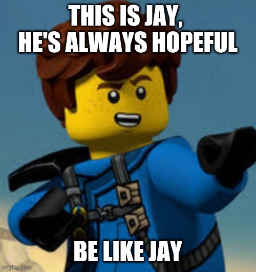 Its Ninjago Related I Know, But I Must Say, Jay Is The Most Positive Ninja Of The Team | THIS IS JAY,  HE'S ALWAYS HOPEFUL; BE LIKE JAY | image tagged in hope,ninjago,why are you reading this,stop reading the tags,fine | made w/ Imgflip meme maker