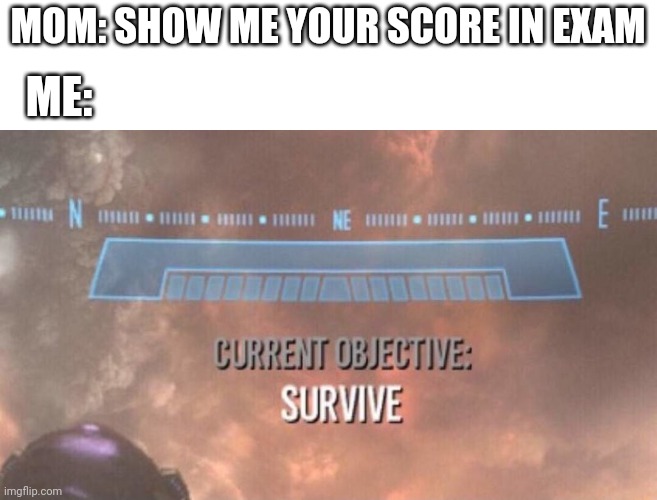 Current Objective: Survive | MOM: SHOW ME YOUR SCORE IN EXAM; ME: | image tagged in current objective survive | made w/ Imgflip meme maker