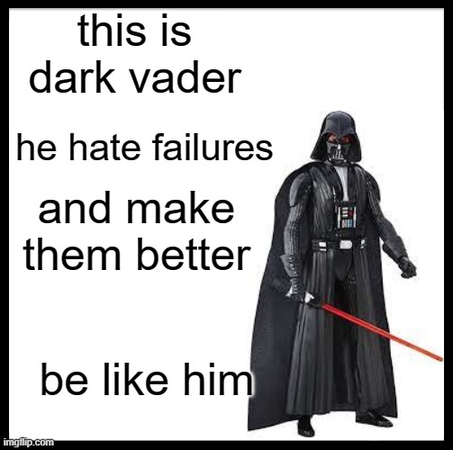 Be Like Bill | this is dark vader; he hate failures; and make them better; be like him | image tagged in memes,be like bill | made w/ Imgflip meme maker