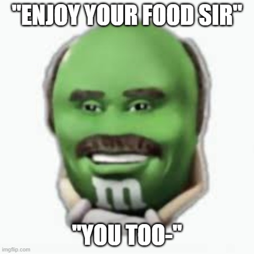 Enjoy your food sir | "ENJOY YOUR FOOD SIR"; "YOU TOO-" | image tagged in food | made w/ Imgflip meme maker
