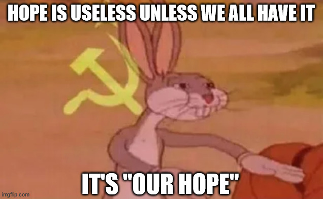 I can finally rest! | HOPE IS USELESS UNLESS WE ALL HAVE IT; IT'S "OUR HOPE" | image tagged in bugs bunny communist,hope | made w/ Imgflip meme maker