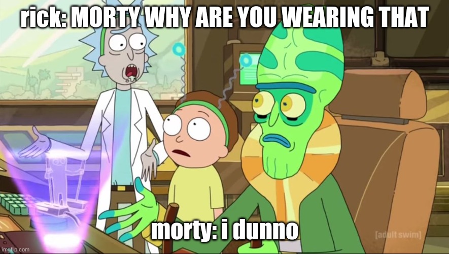 Morty Is Wearing Something On His Head | rick: MORTY WHY ARE YOU WEARING THAT; morty: i dunno | image tagged in rick and morty-extra steps,morty,rick,head,wearing | made w/ Imgflip meme maker