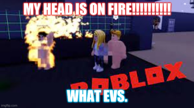 fire on my head | MY HEAD IS ON FIRE!!!!!!!!!! WHAT EVS. | image tagged in fire,head | made w/ Imgflip meme maker