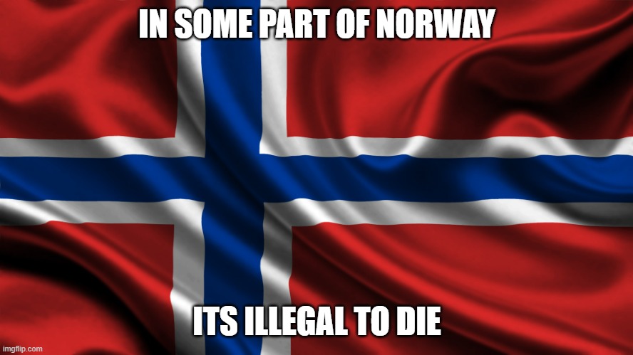 People who die there: imma about to break the law | IN SOME PART OF NORWAY; ITS ILLEGAL TO DIE | image tagged in norway,death | made w/ Imgflip meme maker