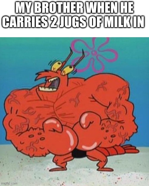 Larry the Lobster | MY BROTHER WHEN HE CARRIES 2 JUGS OF MILK IN | image tagged in larry the lobster | made w/ Imgflip meme maker