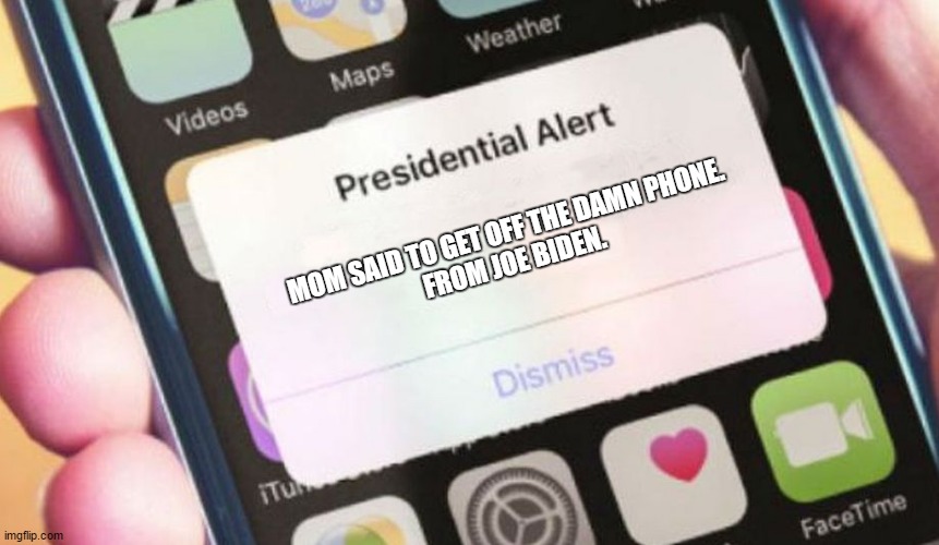 Mom said to get off the damn phone. | MOM SAID TO GET OFF THE DAMN PHONE.
FROM JOE BIDEN. | image tagged in memes,presidential alert | made w/ Imgflip meme maker