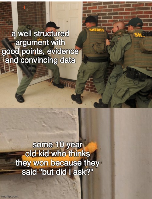 SWAT cheeto lock | a well structured argument with good points, evidence and convincing data; some 10 year old kid who thinks they won because they said "but did i ask?" | image tagged in swat cheeto lock | made w/ Imgflip meme maker