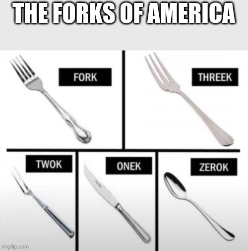 Im sorry if this is a repost. | THE FORKS OF AMERICA | image tagged in memes,gifs,funny,fork | made w/ Imgflip meme maker
