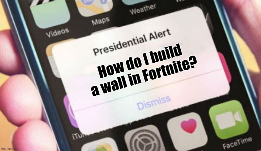 No more Fortnite,please. | How do I build a wall in Fortnite? | image tagged in memes,presidential alert | made w/ Imgflip meme maker