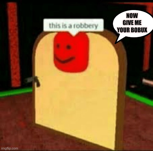 This is a robbery | NOW GIVE ME YOUR BOBUX | image tagged in this is a robbery | made w/ Imgflip meme maker