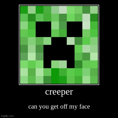 Get This Creeper Off My Face | image tagged in funny,demotivationals,creeper,minecraft creeper | made w/ Imgflip demotivational maker