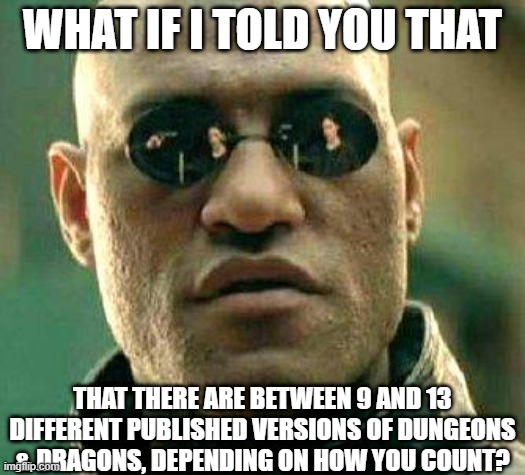 What if i told you | WHAT IF I TOLD YOU THAT; THAT THERE ARE BETWEEN 9 AND 13 DIFFERENT PUBLISHED VERSIONS OF DUNGEONS & DRAGONS, DEPENDING ON HOW YOU COUNT? | image tagged in what if i told you | made w/ Imgflip meme maker