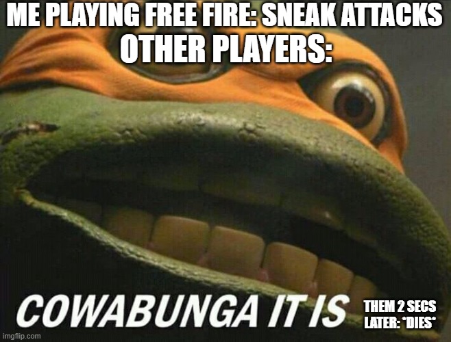 better to be sneaky. | ME PLAYING FREE FIRE: SNEAK ATTACKS; OTHER PLAYERS:; THEM 2 SECS LATER: *DIES* | image tagged in cowabunga it is | made w/ Imgflip meme maker