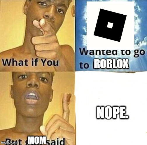 roblox | ROBLOX; NOPE. MOM | image tagged in what if you wanted to go to heaven | made w/ Imgflip meme maker
