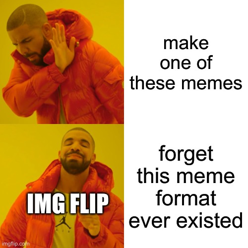 Drake hotline bling | make one of these memes; forget this meme format ever existed; IMG FLIP | image tagged in memes,drake hotline bling | made w/ Imgflip meme maker