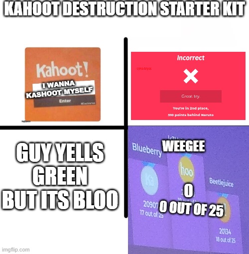 KAHOOT DESTRUCTION | KAHOOT DESTRUCTION STARTER KIT; I WANNA KASHOOT MYSELF; WEEGEE; GUY YELLS GREEN BUT ITS BLOO; 0 OUT OF 25 | image tagged in memes,blank starter pack,kahoot | made w/ Imgflip meme maker