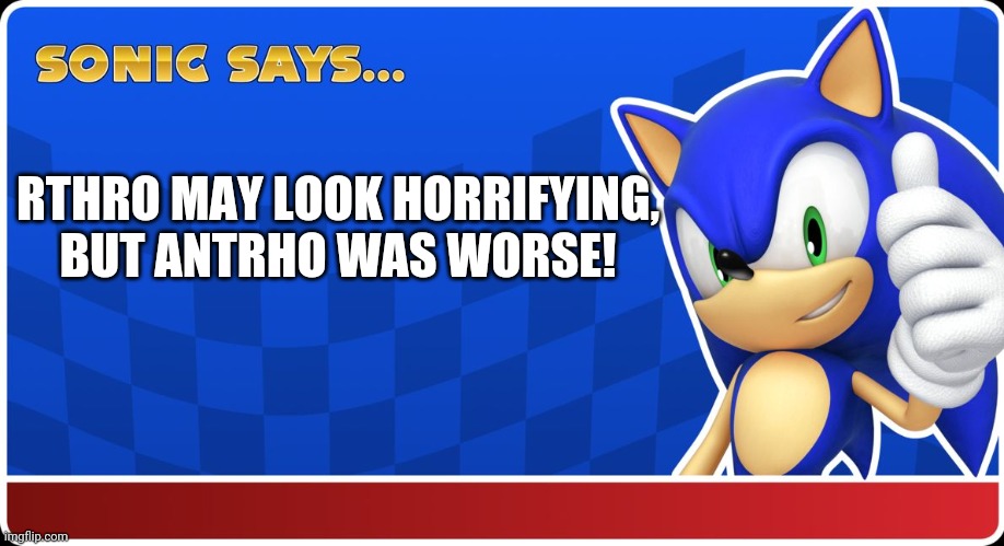 Sonic Says | RTHRO MAY LOOK HORRIFYING, BUT ANTRHO WAS WORSE! | image tagged in sonic says | made w/ Imgflip meme maker