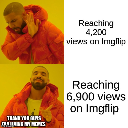 Drake Hotline Bling Meme | Reaching 4,200 views on Imgflip; Reaching 6,900 views on Imgflip; THANK YOU GUYS FOR LIKING MY MEMES | image tagged in memes,drake hotline bling | made w/ Imgflip meme maker