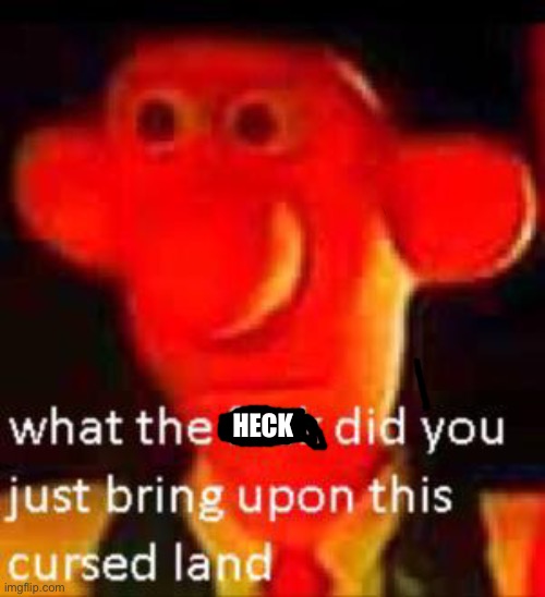 What Did You Just Bring Upon This Cursed Land Meme | HECK | image tagged in what did you just bring upon this cursed land meme | made w/ Imgflip meme maker