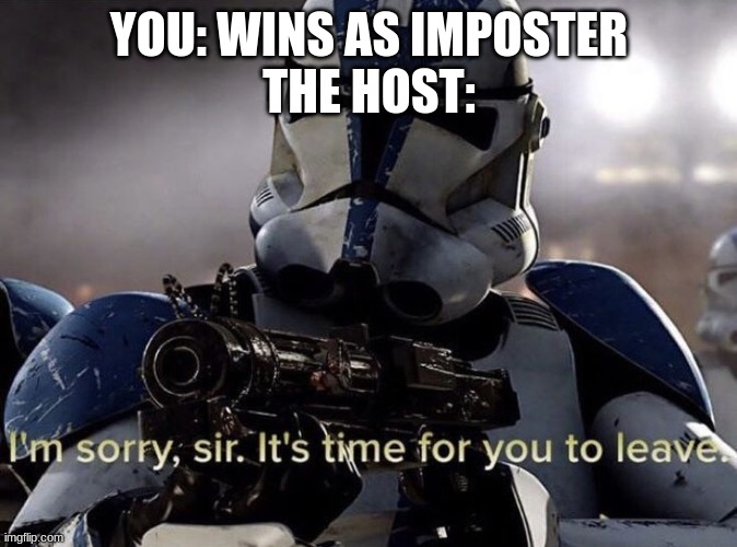 Too true |  YOU: WINS AS IMPOSTER
THE HOST: | image tagged in it's time for you to leave | made w/ Imgflip meme maker