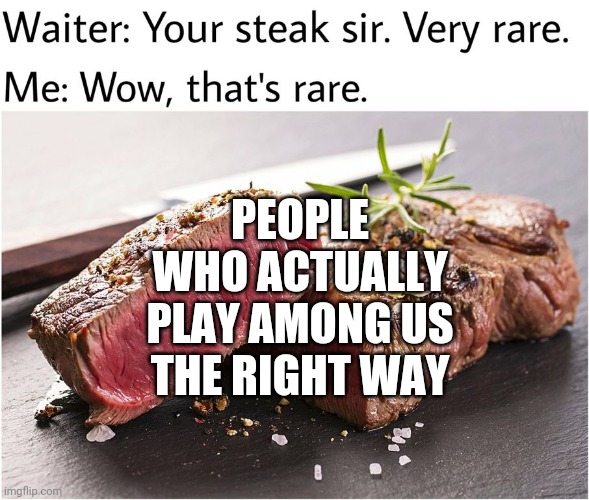 Don't become simps, Discord cheaters, or any of those irregular players. | PEOPLE WHO ACTUALLY PLAY AMONG US THE RIGHT WAY | image tagged in memes,rare steak meme,among us | made w/ Imgflip meme maker